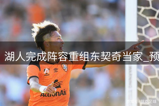 湖人完成阵容重组东契奇当家 预测新赛季48胜
